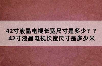 42寸液晶电视长宽尺寸是多少？？ 42寸液晶电视长宽尺寸是多少米